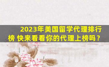 2023年美国留学代理排行榜 快来看看你的代理上榜吗？